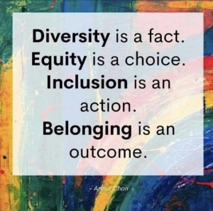 Diversity is a fact. Equity is a choice. Includion is an action. Belonging is an outcome.